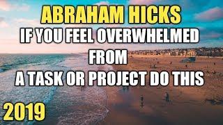 ABRAHAM HICKS 2019  FEELING OVERWHELMED FROM A TASK OR PROJECT