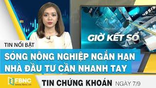 Tin tức Chứng khoán ngày 7/9 | Sóng nông nghiệp ngắn hạn, nhà đầu tư cần nhanh tay | FBNC