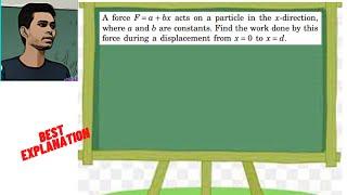 A force F = a + bx acts on a particle in the x-direction, where a and b are constants. Find the work