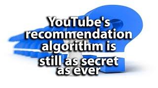 YouTube's recommendation algorithm is still as secret as ever