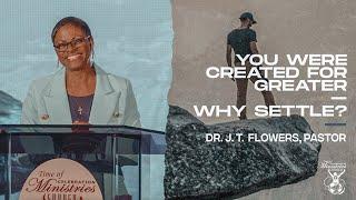 You Were Created For Greater – Why Settle? (Part 1) | Dr. J. T. Flowers, Pastor