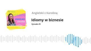 Idiomy w biznesie. Podcast #5 - Angielski z Karoliną