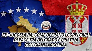 Ex-Jugoslavia: come operano i Corpi Civili di Pace tra Belgrado e Pristina - Feat. Gianmarco Pisa