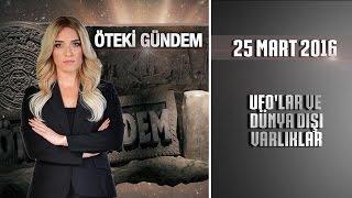 Öteki Gündem - 25 Mart 2016 (UFO'lar ve Dünya Dışı Varlıklar)ᴴᴰ