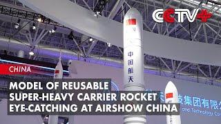 Model of Reusable Super-Heavy Carrier Rocket Eye-Catching at Airshow China