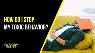 How Do I Stop My Toxic Behavior?