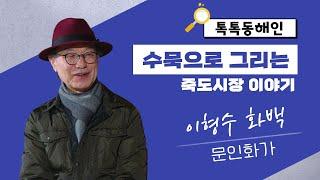 수묵으로 그리는 죽도시장 이야기 "문인화가 이형수 화백"│톡톡동해인 240216 방송