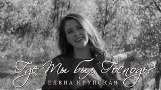 Где Ты был, Господь | Елена Крупская (Official Music Video)