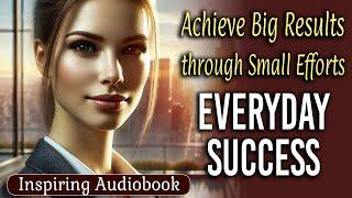 Everyday Success - Achieve Big Results through Small Efforts - Audiobook