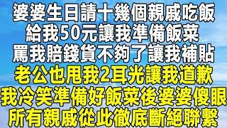婆婆生日請十幾個親戚吃飯，給我50元讓我準備飯菜，罵我賠錢貨不夠了讓我補貼，老公也甩我2耳光讓我道歉，我冷笑準備好飯菜後婆婆傻眼，所有親戚從此徹底斷絕聯繫！#民间故事 #情感 #人生感悟 #感情