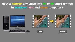 How to convert any video into 4K or 8K video for free in Windows, Mac and Linux computer ?