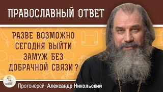 РАЗВЕ ВОЗМОЖНО СЕГОДНЯ ВЫЙТИ ЗАМУЖ БЕЗ ДОБРАЧНОЙ СВЯЗИ ?  Протоиерей Александр Никольский