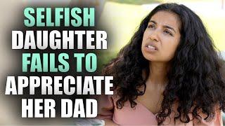 SELFISH Daughter FAILS To Appreciate Dad