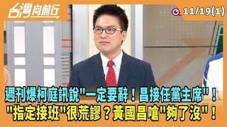 2024.11.19【台灣向前行 Part1】週刊爆柯庭訊說"一定要辭！昌接任黨主席"！"指定接班"很荒謬？黃國昌嗆"夠了沒"！