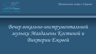 Вечер вокально-инструментальной музыки Магдалены Костиной и Виктории Ежовой