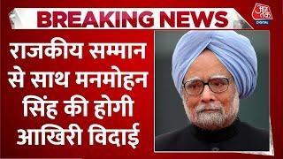 Manmohan Singh Passes Away News: राजकीय सम्मान से साथ मनमोहन सिंह की होगी आखिरी विदाई | Aaj Tak