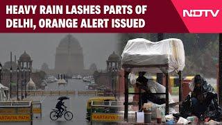 Delhi Heavy Rain | Heavy Rain Lashes Parts Of Delhi, Weather Department Issues Orange Alert