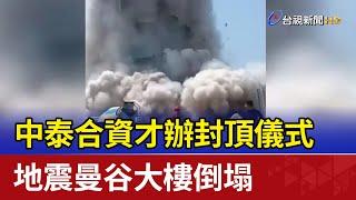 中泰合資才辦封頂儀式 地震曼谷大樓倒塌