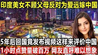 印度美女不顾父母反对，为爱远嫁中国，5年后回国，竟发布视频这样评价中国！1小时点赞量破百万，印度网友直呼难以想象！