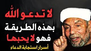 لا تدعو الله بهذه الطريقة فهو لا يحبها كلام مهم لكل مسلم - الشيخ محمد متولي الشعراوي