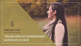 Trauma und die Schwierigkeit, glücklich zu sein // Podcast #197