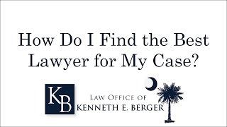 How to Choose the Best Lawyer for Your Case | South Carolina Personal Injury Lawyer Kenneth Berger