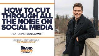 How To Cut Through All The Noise On Social w/ Ben Leavitt - The Brand Doctor