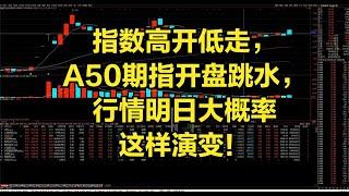 指数高开低走，A50期指开盘跳水，行情明日大概率这样演变！