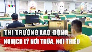 Thị trường lao động: Nghịch lý nơi thừa, nơi thiếu | VTV24