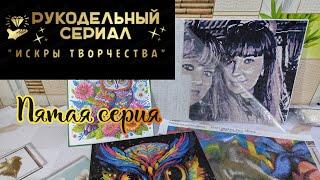 Рукодельный сериал Искры творчества ️ (5 серия). Алмазная мозаика и вышивка крестиком