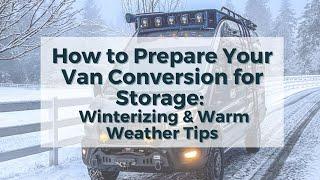 How to Prepare Your Van Conversion for Storage: Winterizing & Warm Weather Tips