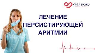 ЛЕЧЕНИЕ ПЕРСИСТИРУЮЩЕЙ АРИТМИИ. Врач кардиолог Ольга Стойко