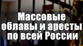 Массовые облавы и аресты по всей России