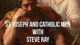 St. Joseph, A Role Model For Catholic Men with Steve Ray