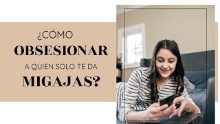 CÓMO OBSESIONAR A QUIEN SOLO TE DA MIGAJAS