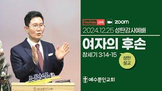 [성탄감사예배] 2024년 12월 25일ㅣ여자의 후손ㅣ창 3:14-15ㅣ조동천 목사ㅣ예수뿐인교회ㅣ