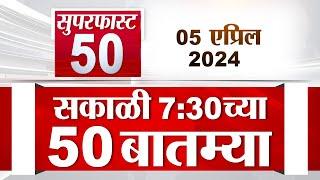 Superfast 50 | सुपरफास्ट 50 | 7:30 AM | 5 April  2024 | Marathi News