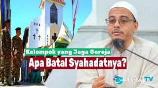 Kelompok Yang Menjaga Gereja, Apakah Batal Syahadatnya?  Ustadz. Dr. Sufyan Baswedan, M.A