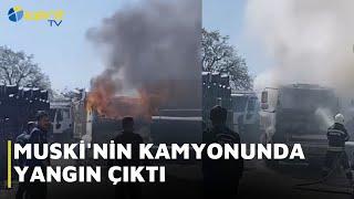 MUSKİ'NİN KAMYONUNDA YANGIN ÇIKTI