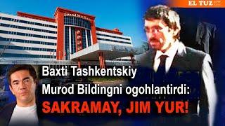 Baxti Tashkentskiy Murod Bildingni ogohlantirdi: Sakramay, jim yur!