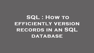 SQL : How to efficiently version records in an SQL database