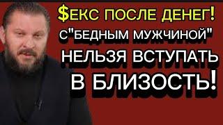 СЕКС ПОСЛЕ ДЕНЕГ.НЕЛЬЗЯ ВСТУПАТЬ В БЛИЗОСТЬ С "БЕДНЫМ МУЖЧИНОЙ"