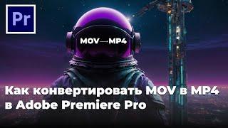 Как конвертировать mov в mp4 в Adobe Premiere Pro ?