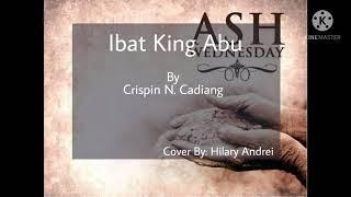 Ibat King Abu By Crispin Cadiang Lyrics and Cover By Hilary Andrei