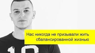 Нас никогда не призывали жить сбалансированной жизнью