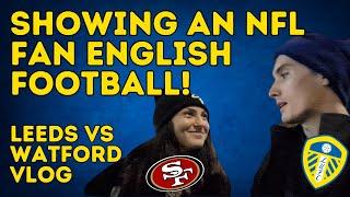 I Showed an NFL Fan What English Football is REALLY Like... - Leeds United vs Watford Vlog