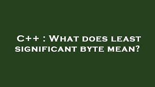 C++ : What does least significant byte mean?