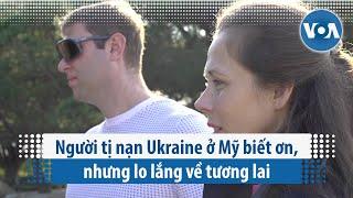 Người tị nạn Ukraine ở Mỹ biết ơn, nhưng lo lắng về tương lai | VOA Tiếng Việt