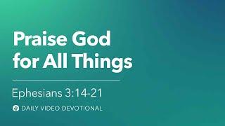 Praise God for All Things | Ephesians 3:14-21 | Our Daily Bread Video Devotional