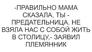 -Правильно мама сказала, ты - предательница. Не взяла нас с собой жить в столицу,- заявил племянник